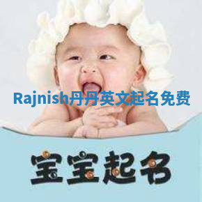 Rajnish丹丹英文起名免费 Rajnish丹丹英文起名免费