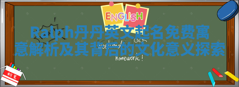 Ralph丹丹英文起名免费寓意解析及其背后的文化意义探索 Ralph丹丹英文起名免费寓意解析及其背后的文化意义探索