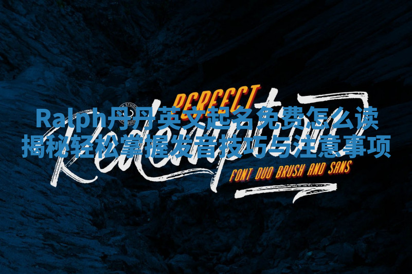 Ralph丹丹英文起名免费怎么读揭秘 轻松掌握发音技巧与注意事项 Ralph丹丹英文起名免费怎么读揭秘 轻松掌握发音技巧与注意事项