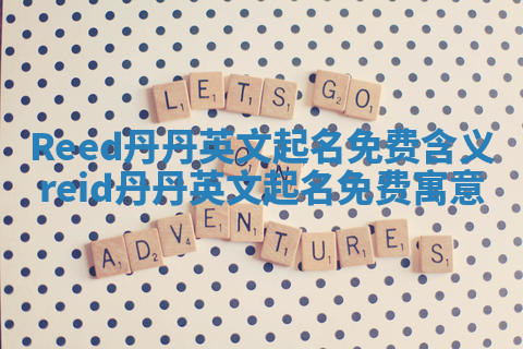 Reed丹丹英文起名免费含义 reid丹丹英文起名免费寓意