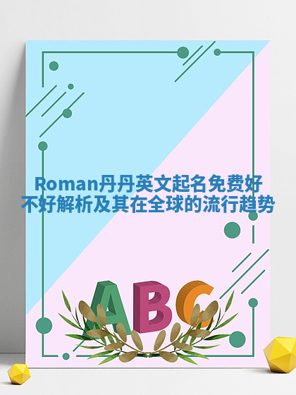 Roman丹丹英文起名免费好不好解析及其在全球的流行趋势 Roman丹丹英文起名免费好不好解析及其在全球的流行趋势
