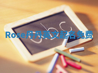 Rose丹丹英文起名免费 Rose丹丹英文起名免费