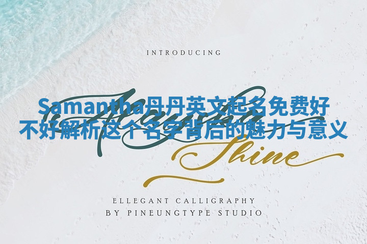 Samantha丹丹英文起名免费好不好 解析这个名字背后的魅力与意义 Samantha丹丹英文起名免费好不好 解析这个名字背后的魅力与意义