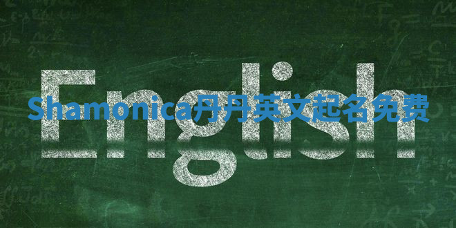 Shamonica丹丹英文起名免费 Shamonica丹丹英文起名免费