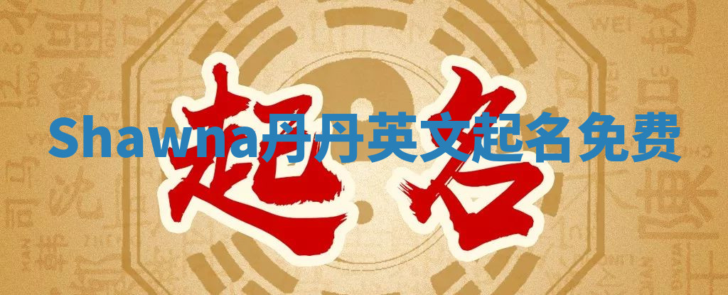 Shawna丹丹英文起名免费