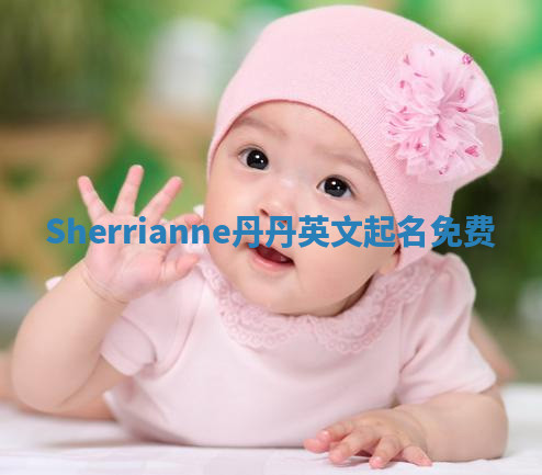 Sherrianne丹丹英文起名免费 Sherrianne丹丹英文起名免费