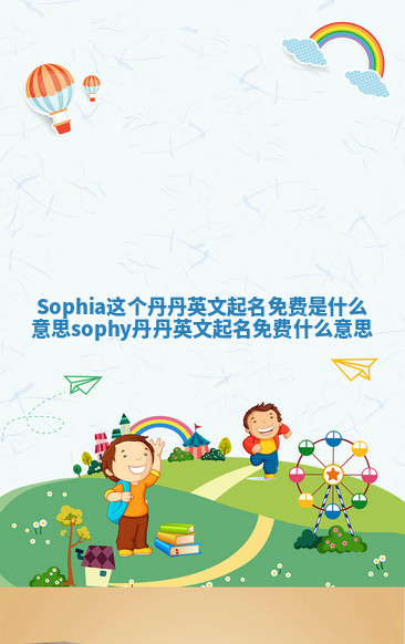Sophia这个丹丹英文起名免费是什么意思_sophy丹丹英文起名免费什么意思 Sophia这个丹丹英文起名免费是什么意思_sophy丹丹英文起名免费什么意思