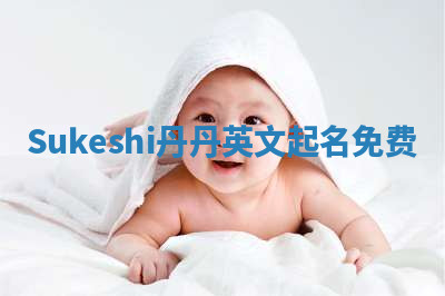 Sukeshi丹丹英文起名免费 Sukeshi丹丹英文起名免费