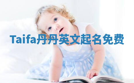 Taifa丹丹英文起名免费 Taifa丹丹英文起名免费