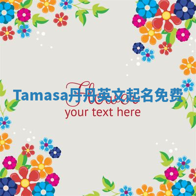 Tamasa丹丹英文起名免费 Tamasa丹丹英文起名免费