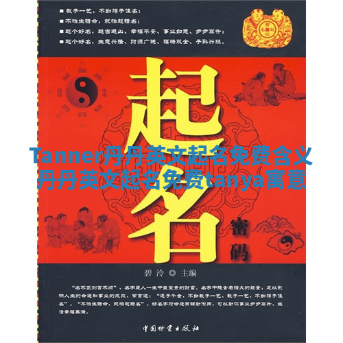 Tanner丹丹英文起名免费含义 丹丹英文起名免费tanya寓意 Tanner丹丹英文起名免费含义 丹丹英文起名免费tanya寓意