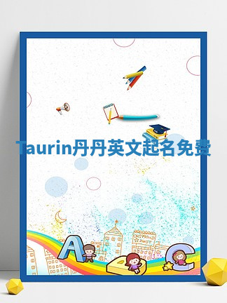 Taurin丹丹英文起名免费 Taurin丹丹英文起名免费