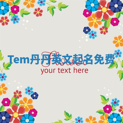 Tem丹丹英文起名免费 Tem丹丹英文起名免费