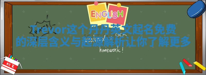 Trevor这个丹丹英文起名免费的深层含义与起源解析让你了解更多 Trevor这个丹丹英文起名免费的深层含义与起源解析让你了解更多