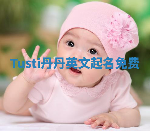 Tusti丹丹英文起名免费 Tusti丹丹英文起名免费