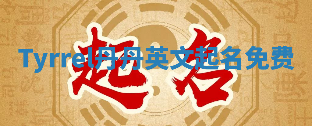 Tyrrel丹丹英文起名免费 Tyrrel丹丹英文起名免费