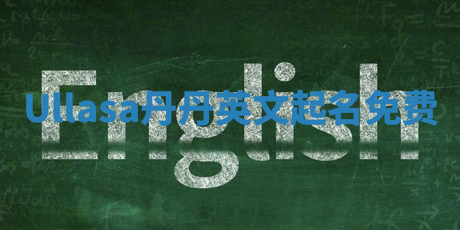 Ullasa丹丹英文起名免费 Ullasa丹丹英文起名免费