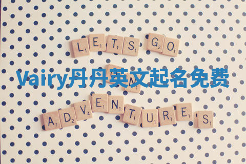 Vairy丹丹英文起名免费 Vairy丹丹英文起名免费