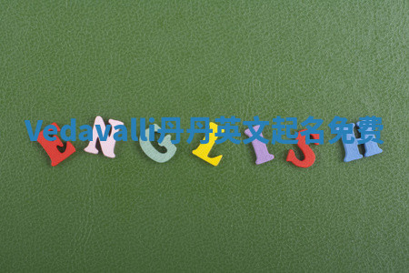 Vedavalli丹丹英文起名免费 Vedavalli丹丹英文起名免费