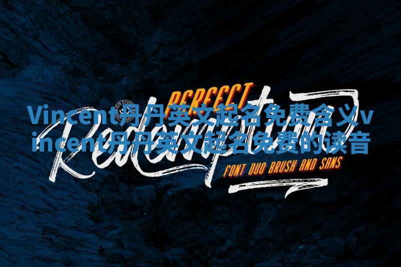 Vincent丹丹英文起名免费含义_vincent丹丹英文起名免费的读音 Vincent丹丹英文起名免费含义_vincent丹丹英文起名免费的读音