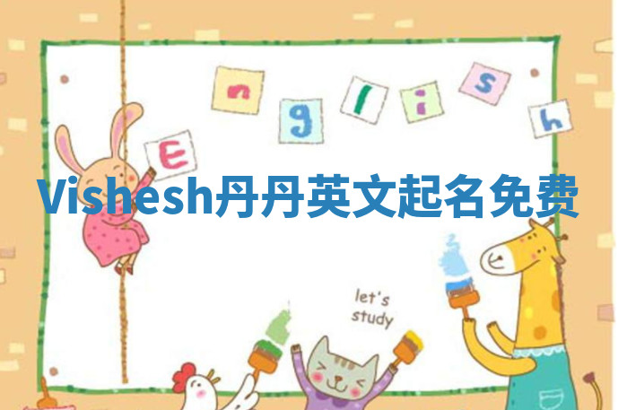 Vishesh丹丹英文起名免费 Vishesh丹丹英文起名免费