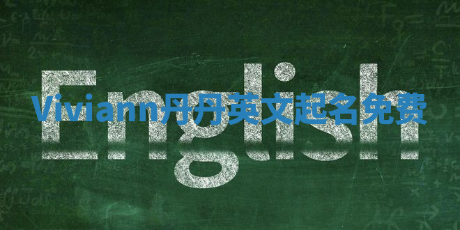 Viviann丹丹英文起名免费 Viviann丹丹英文起名免费