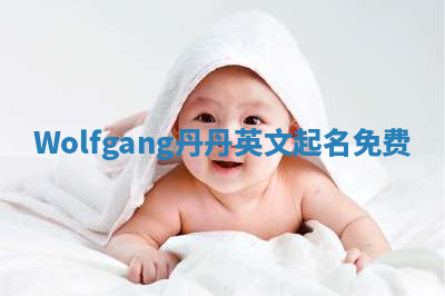 Wolfgang丹丹英文起名免费 Wolfgang丹丹英文起名免费