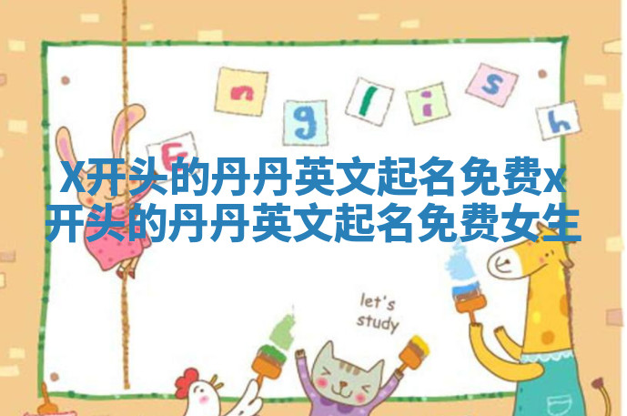 X开头的丹丹英文起名免费_x开头的丹丹英文起名免费女生