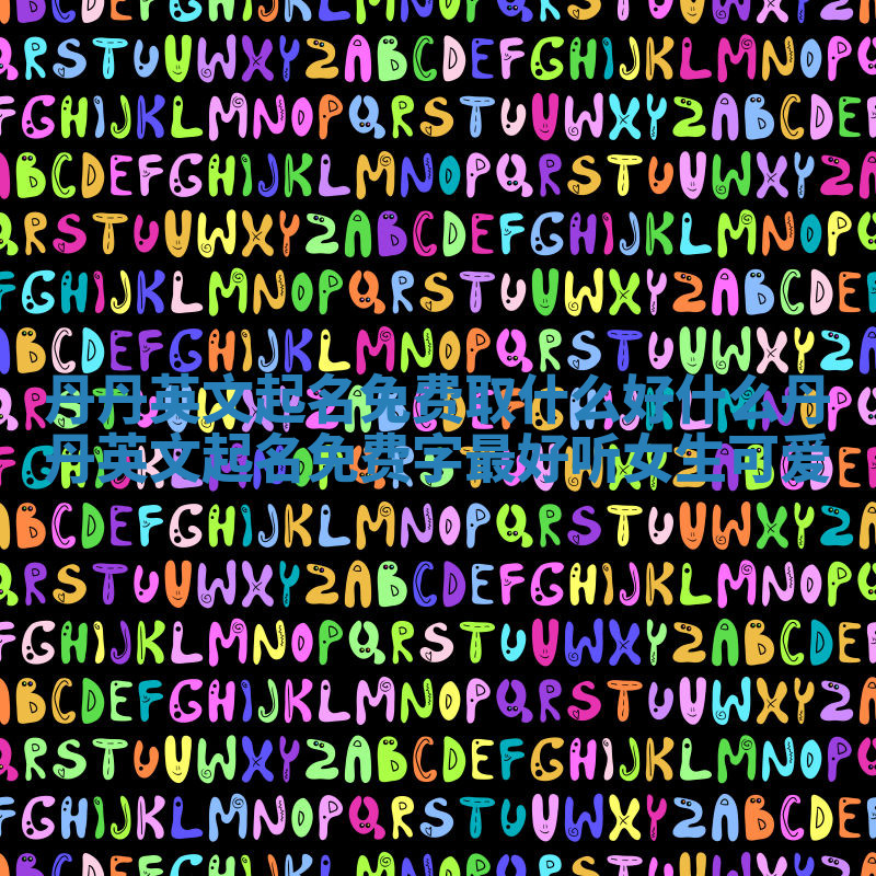 丹丹英文起名免费取什么好 什么丹丹英文起名免费字最好听女生可爱