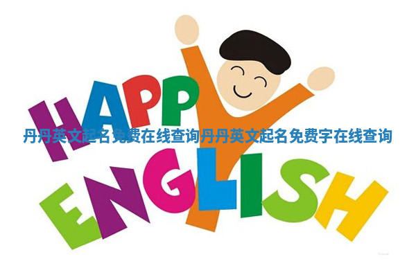 丹丹英文起名免费在线查询 丹丹英文起名免费字在线查询 丹丹英文起名免费在线查询 丹丹英文起名免费字在线查询