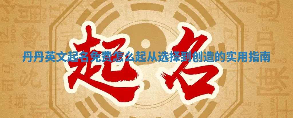 丹丹英文起名免费怎么起 从选择到创造的实用指南