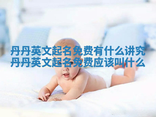 丹丹英文起名免费有什么讲究_丹丹英文起名免费应该叫什么