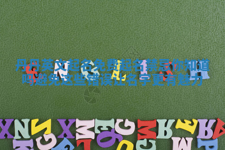 丹丹英文起名免费起名禁忌你知道吗避免这些错误让名字更有魅力