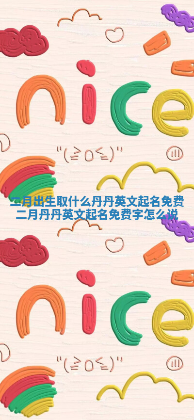 二月出生取什么丹丹英文起名免费_二月丹丹英文起名免费字怎么说 二月出生取什么丹丹英文起名免费_二月丹丹英文起名免费字怎么说