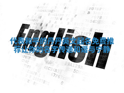 代表和平的丹丹英文起名免费推荐 让你的名字传递和谐与宁静 代表和平的丹丹英文起名免费推荐 让你的名字传递和谐与宁静