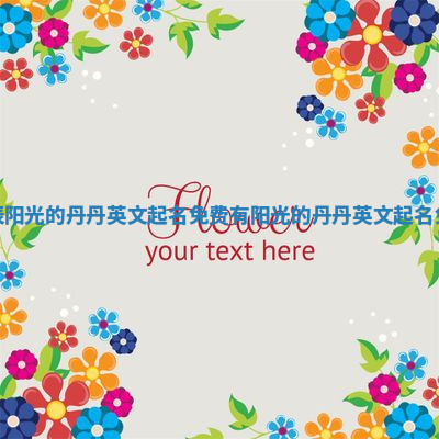 代表阳光的丹丹英文起名免费_有阳光的丹丹英文起名免费 代表阳光的丹丹英文起名免费_有阳光的丹丹英文起名免费