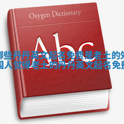 哪些丹丹英文起名免费是老土的_外国人觉得老土的丹丹英文起名免费 哪些丹丹英文起名免费是老土的_外国人觉得老土的丹丹英文起名免费