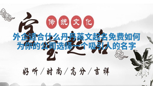 外企适合什么丹丹英文起名免费 如何为你的公司选择一个吸引人的名字