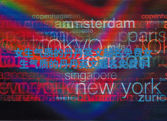 女生气质的丹丹英文起名免费_女生气质的丹丹英文起名免费字 女生气质的丹丹英文起名免费_女生气质的丹丹英文起名免费字