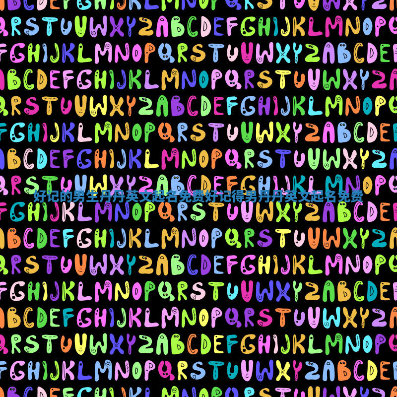 好记的男生丹丹英文起名免费_好记得男丹丹英文起名免费