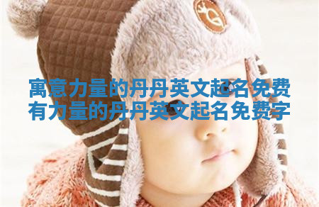 寓意力量的丹丹英文起名免费 有力量的丹丹英文起名免费字