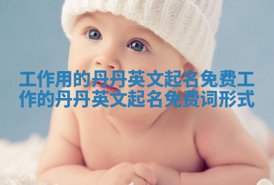 工作用的丹丹英文起名免费 工作的丹丹英文起名免费词形式