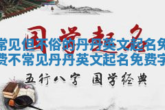 常见但不俗的丹丹英文起名免费 不常见丹丹英文起名免费字