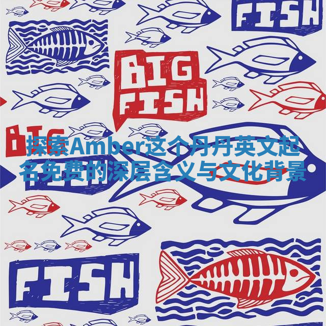 探索Amber这个丹丹英文起名免费的深层含义与文化背景