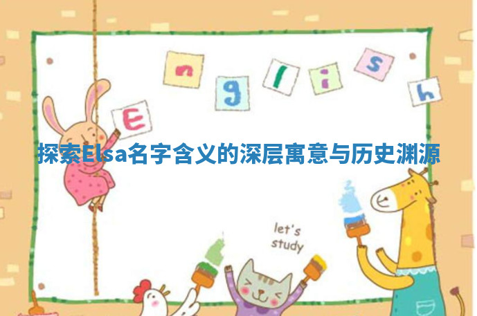探索Elsa名字含义的深层寓意与历史渊源