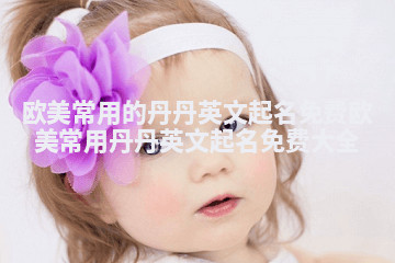 欧美常用的丹丹英文起名免费_欧美常用丹丹英文起名免费大全