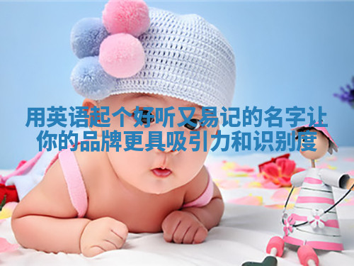 用英语起个好听又易记的名字让你的品牌更具吸引力和识别度 用英语起个好听又易记的名字让你的品牌更具吸引力和识别度