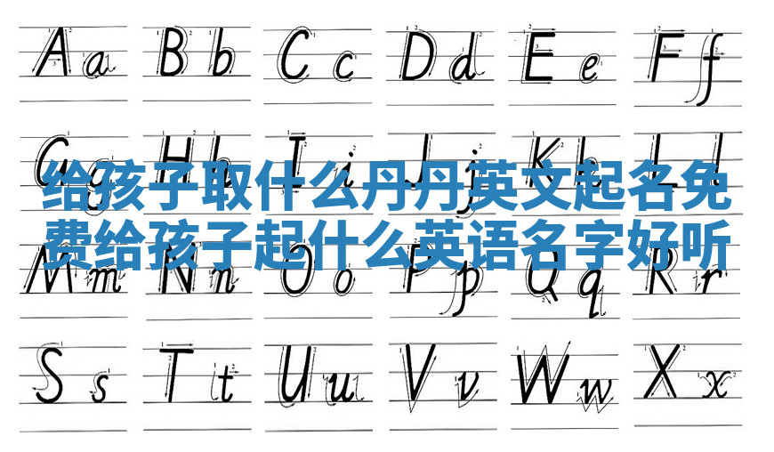 给孩子取什么丹丹英文起名免费_给孩子起什么英语名字好听