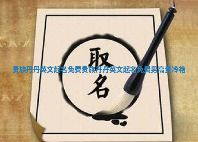 贵族丹丹英文起名免费_贵族丹丹英文起名免费男高贵冷艳