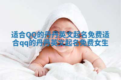 适合QQ的丹丹英文起名免费_适合qq的丹丹英文起名免费女生